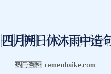 四月朔日休沐雨中造句是什么意思的图片